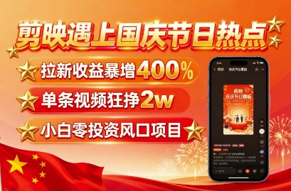 剪映遇上国庆热点，拉新收益暴增400%，单条视频狂挣2W+，无需剪辑基础，几分钟一条作品-淘秘副业