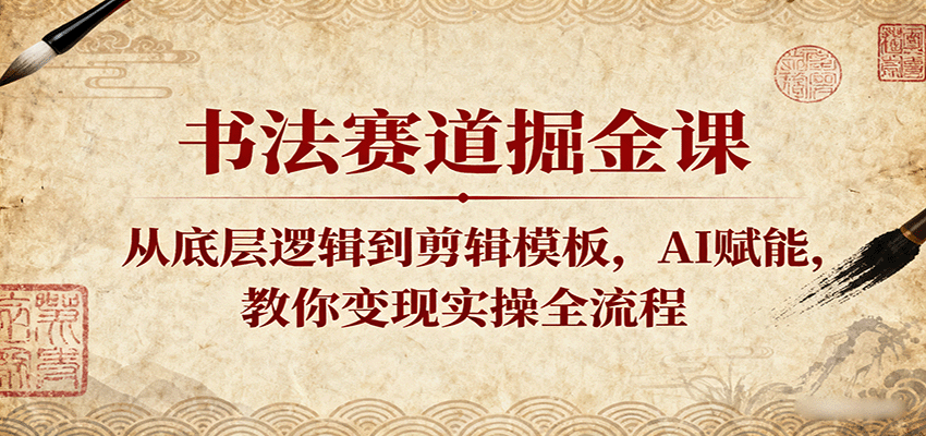 书法赛道掘金课：从底层逻辑到剪辑模板，AI赋能，教你变现实操全流程-淘秘副业
