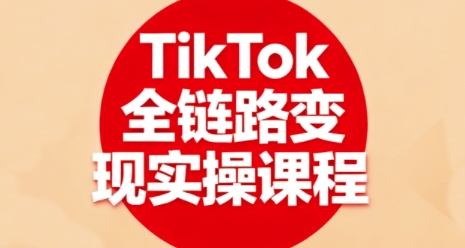 TikTok全链路变现实操课程,全方位助力学员掌握TK变现技能 TikTok全链路变现实操课程,全方位助力学员掌握TK变现技能