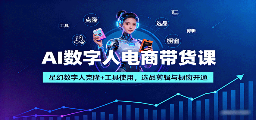 AI数字人电商带货课：星幻数字人克隆+工具使用，选品剪辑与橱窗开通-淘秘副业