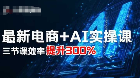 最新电商+AI实操课，三节课效率提升300%-淘秘副业