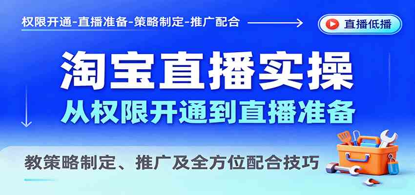 淘宝直播实操，从权限开通到直播准备，教策略制定、推广及全方位配合技巧-淘秘副业