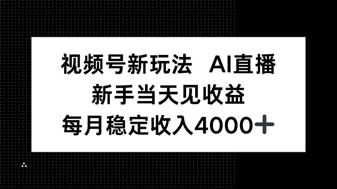 视频号新玩法AI直播，新手小白当天见收益，月入4000+-淘秘副业