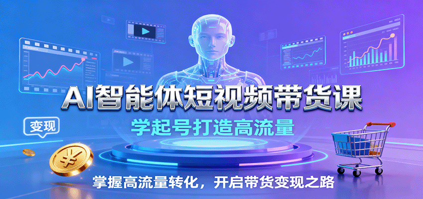 AI智能体短视频带货课：学起号打造高流量，掌握高流量转化，开启带货变现之路-淘秘副业