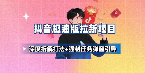 抖音极速版拉新项目_深度拆解打法+强制任务弹窗引导-淘秘副业