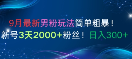 9月最新男粉玩法简单粗暴，新号3天2000+粉丝，日入3张-淘秘副业