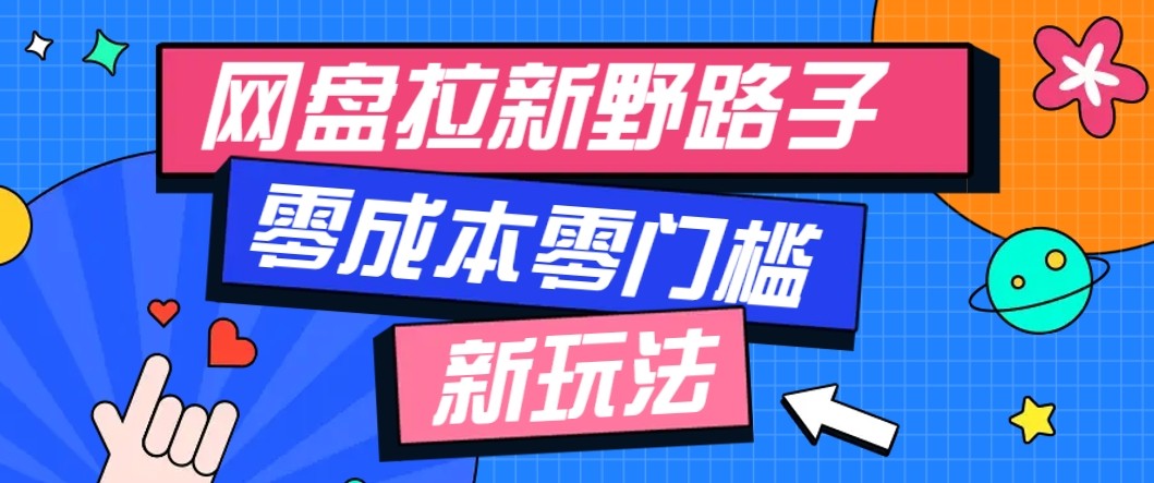 网盘拉新野路子玩法，零成本零门槛多种变现方式，轻松月入万元【保姆级教程】-淘秘副业