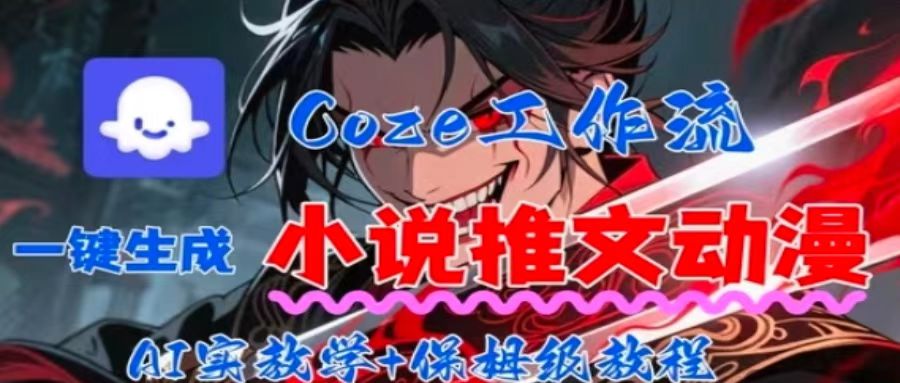 用Coze扣子工作流一键生成小说推文动漫短视频，全流程保姆级教学-淘秘副业