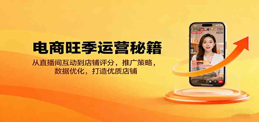 电商旺季运营秘籍：从直播间互动到店铺评分，推广策略，数据优化，打造优质店铺-淘秘副业