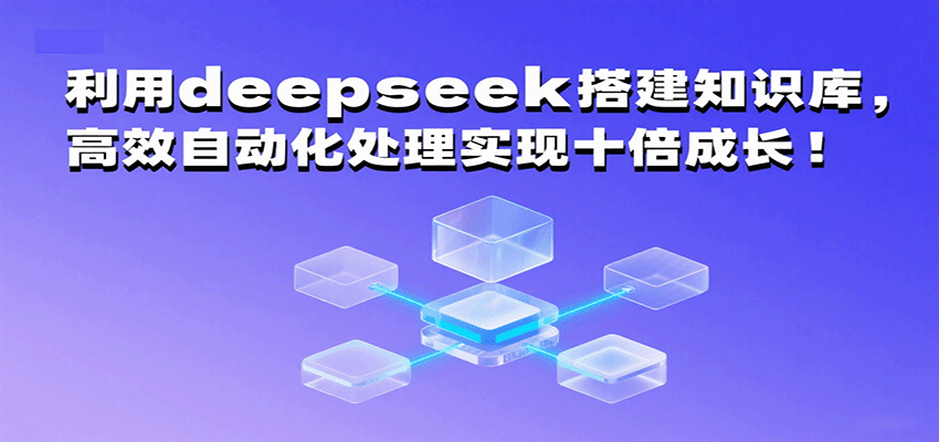 利用deepseek搭建知识库，高效自动化处理实现十倍成长！-淘秘副业
