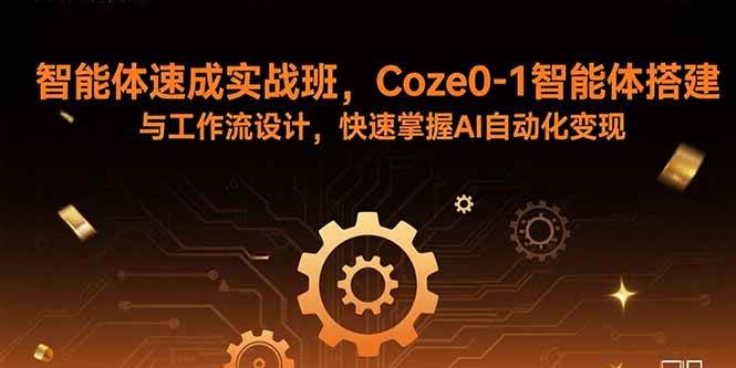 （15916期）智能体速成实战班，Coze0-1智能体搭建与工作流设计，快速掌握AI自动化变现-淘秘副业