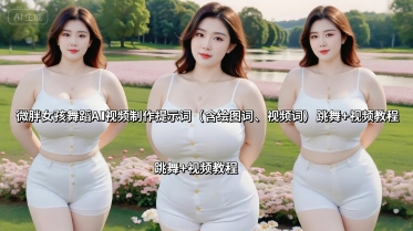 微胖女孩舞蹈AI视频制作提示词（含绘图词、视频词） 跳舞+视频教程-淘秘副业