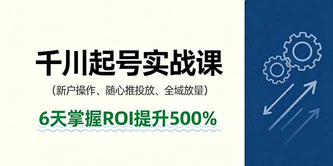 （16086期）抖音千川起号实战课，新户操作,随心推投放,全域放量，6天掌握ROI提升500%-淘秘副业