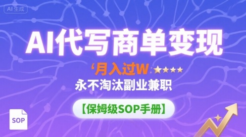AI代写商单变现，月入过W，永不淘汰副业兼职【保姆级SOP手册】-淘秘副业