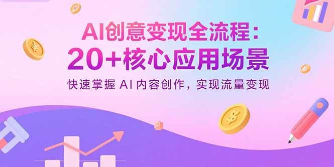 （15915期）AI创意变现全流程：20+核心应用场景，快速掌握AI内容创作，实现流量变现-淘秘副业
