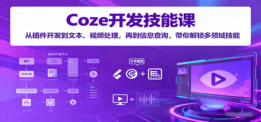 Coze开发技能课：从插件开发到文本、视频处理，再到信息查询，带你解锁多领域技能-淘秘副业