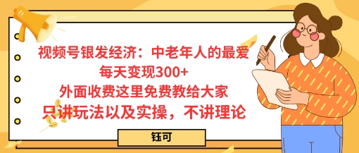 每日变现3张，视频号银发经济：中老年人的最爱，外面收费这里免费教给大家，只讲玩法以及实操，不讲理论-淘秘副业