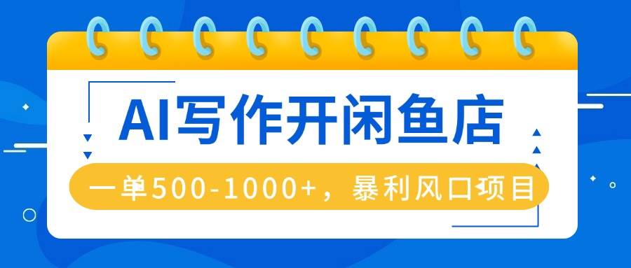（16097期）AI写作开闲鱼店，一单500-1000+，暴利风口项目，永不失业副业兼职-淘秘副业
