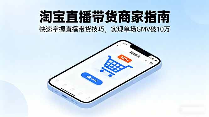 （16075期）淘宝直播带货商家指南，快速掌握直播带货技巧，实现单场GMV破10万-淘秘副业