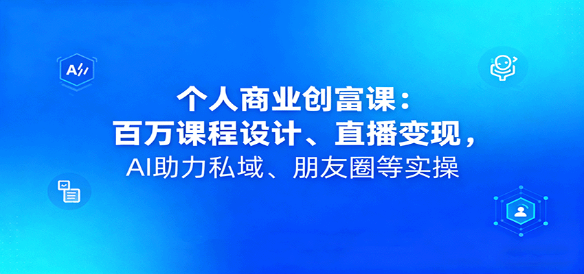 个人商业创富课：百万课程设计、直播变现，AI助力私域、朋友圈等实操-淘秘副业
