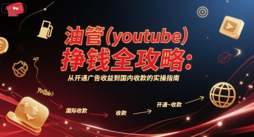 油管(youtube)挣钱全攻略：从开通广告收益到国内收款的实操指南（更新）-淘秘副业