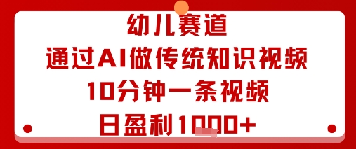 幼儿赛道：通过AI做传统知识视频，10分钟一条视频，日盈利多张-淘秘副业