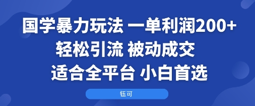 国学暴力玩法：一单利润2张+轻松引流 被动成交 适合全平台 小白首选-淘秘副业