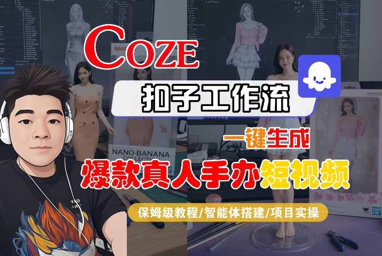 COZE扣子工作流一键生成爆款真人手办短视频，保姆级教程-智能体搭建-项目实操-淘秘副业