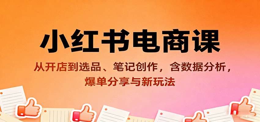 小红书电商课：从开店到选品、笔记创作，含数据分析，爆单分享与新玩法-淘秘副业