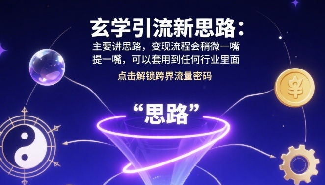 玄学引流新思路：主要讲思路，变现流程会稍微提一嘴，可以套用到任何行业里面-淘秘副业