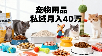 月变现40个！宠物用品私域运营的精准掘金之道玩法-淘秘副业