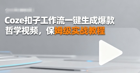 Coze扣子工作流一键生成爆款哲学视频，保姆级实战教程-淘秘副业