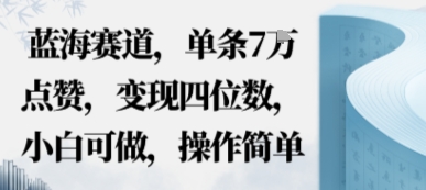 蓝海赛道，单条7W点赞，变现四位数，小白可做，操作简单-淘秘副业