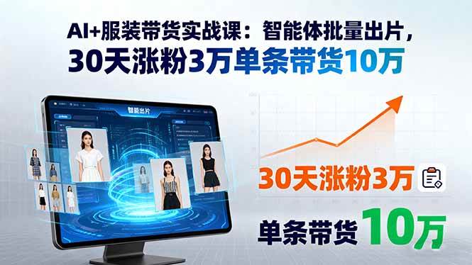 （15974期）AI+服装带货实战课：智能体批量出片，30天涨粉3万单条带货10万-淘秘副业