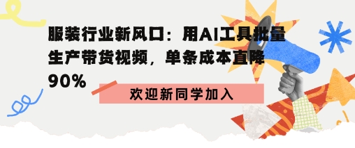 服装行业新风口：用AI工具批量生产带货视频，单条成本直降90%-淘秘副业