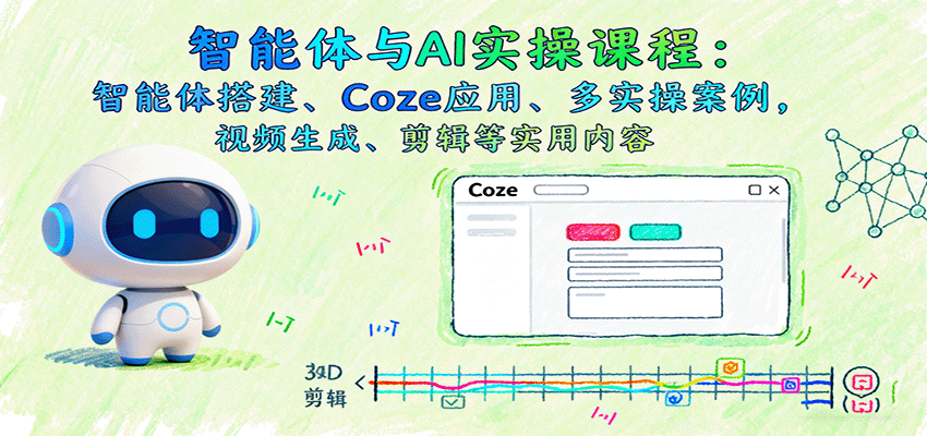 智能体与AI实操课程：智能体搭建、Coze应用、多实操案例，视频生成、剪辑等实用内容-淘秘副业