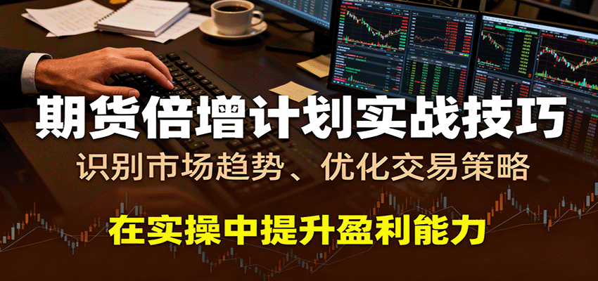 期货倍增计划实战技巧：识别市场趋势、优化交易策略，在实操中提升盈利能力-淘秘副业