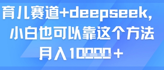 育儿赛道+deepseek，小白也可以靠这个方法月入1w-淘秘副业