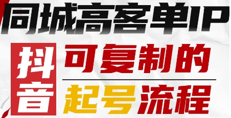 抖音同城高客单IP—可复制的起号流程-淘秘副业