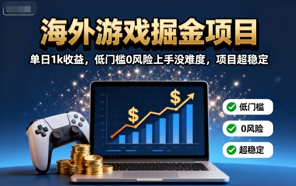 海外游戏掘金项目：单日1k收益，低门槛0风险上手没难度，项目超稳定【揭秘】-淘秘副业