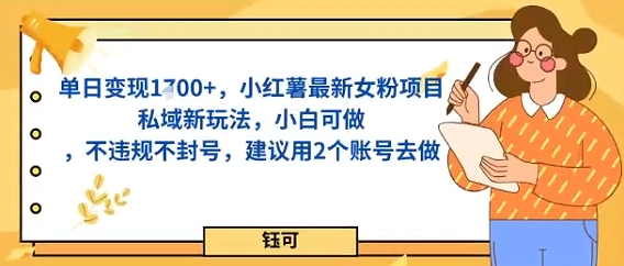 单日变现多张，小红薯最新女粉项目私域新玩法，小白可做，不违规不封号，建议用2个账号去做-淘秘副业