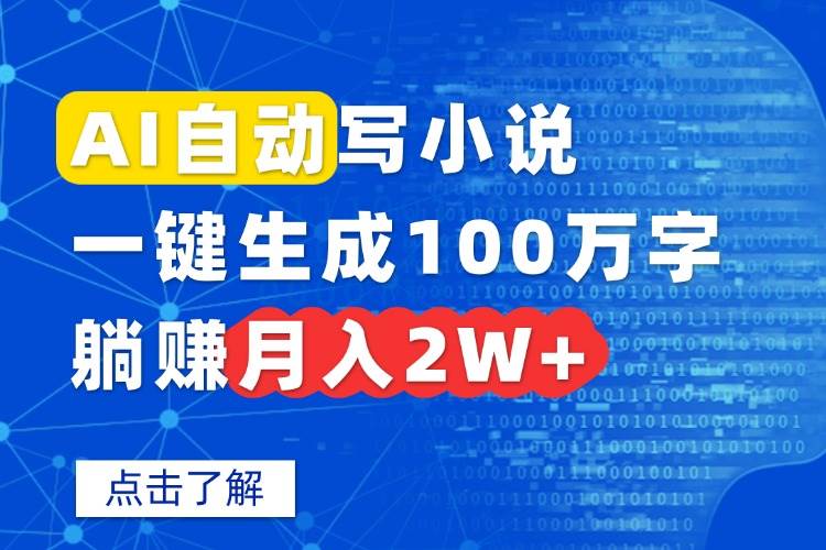 （15912期）AI自动写小说，一键生成100万字，躺赚月入2W+-淘秘副业