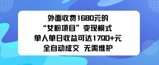 外面收费1680的“女粉项目”变现模式单人单日收益可达1k+全自动成交无需维护-淘秘副业