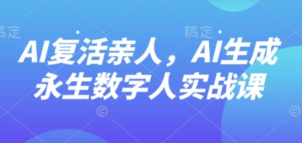 AI“复活”亲人，AI生成永生数字人实战课-淘秘副业