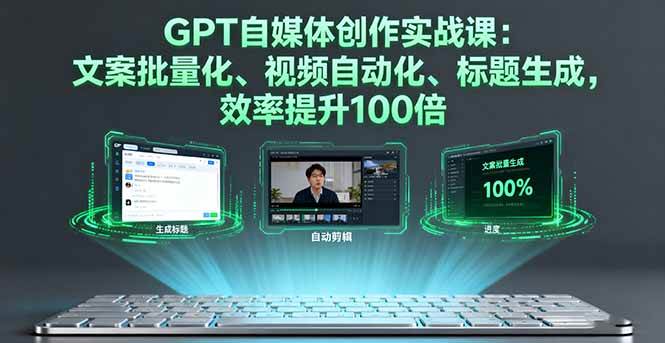 （16123期）GPT自媒体创作实战课：文案批量化、视频自动化、标题生成，效率提升100倍-淘秘副业