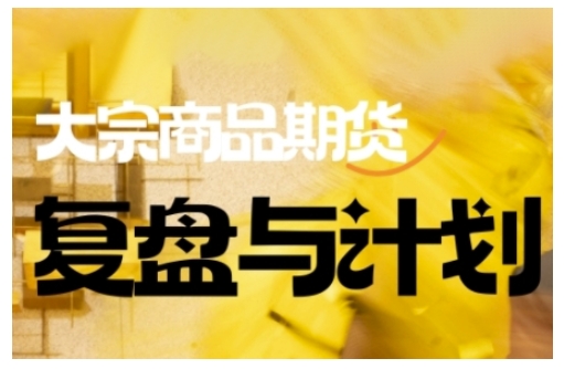 倍增计划·大宗商品期货复盘与计划，掌握在复杂多变的市场中做出明智的交易决策（更新9月）-淘秘副业