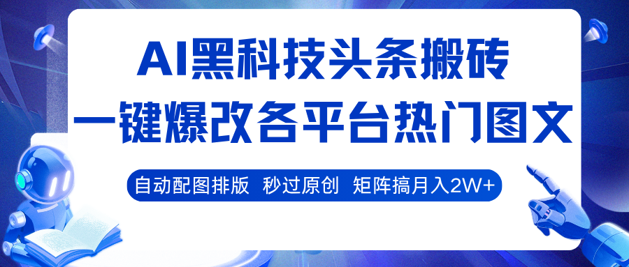 AI黑科技头条搬砖，一键爆改各平台热门图文 自动配图排版，秒过原创！矩阵搞月入2W+-淘秘副业