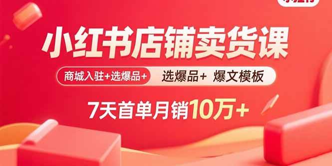 （15955期）小红书店铺卖货课：商城入驻+选爆品+爆文模板，7天首单月销10万+-淘秘副业