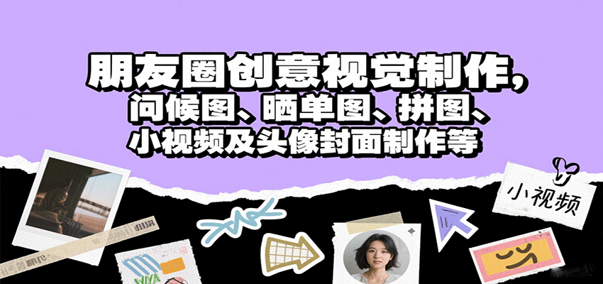 朋友圈创意视觉制作，问候图、晒单图、拼图、小视频及头像封面制作等-淘秘副业