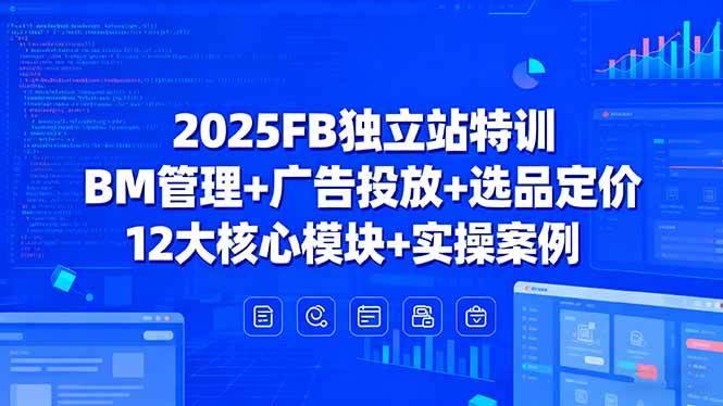 (15962期)2025FB独立站特训,BM管理+广告投放+选品定价,12大核心模块+实操案例
